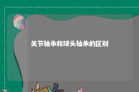 关节轴承和球头轴承的区别 
