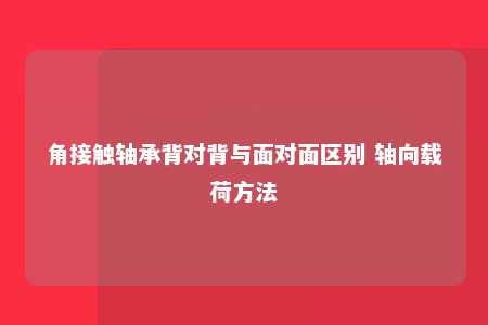 角接触轴承背对背与面对面区别 轴向载荷方法 